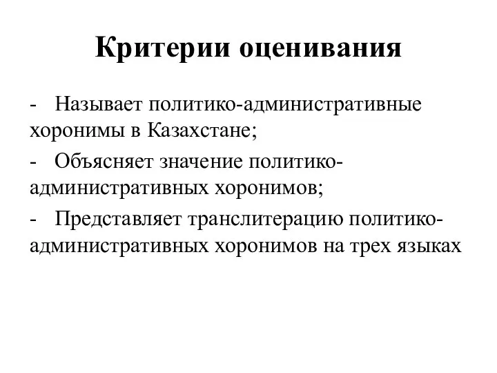 Критерии оценивания - Называет политико-административные хоронимы в Казахстане; - Объясняет значение