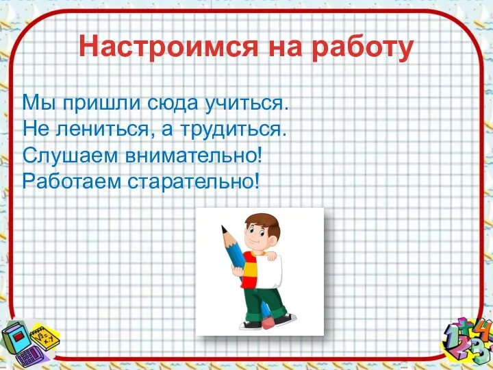 Настроимся на работу Мы пришли сюда учиться. Не лениться, а трудиться. Слушаем внимательно! Работаем старательно!