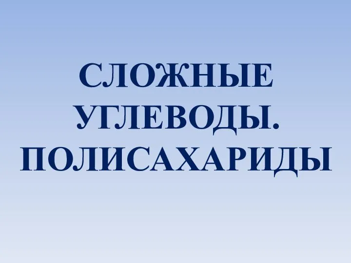 СЛОЖНЫЕ УГЛЕВОДЫ. ПОЛИСАХАРИДЫ