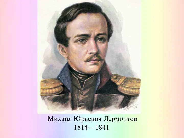 Михаил Юрьевич Лермонтов 1814 – 1841