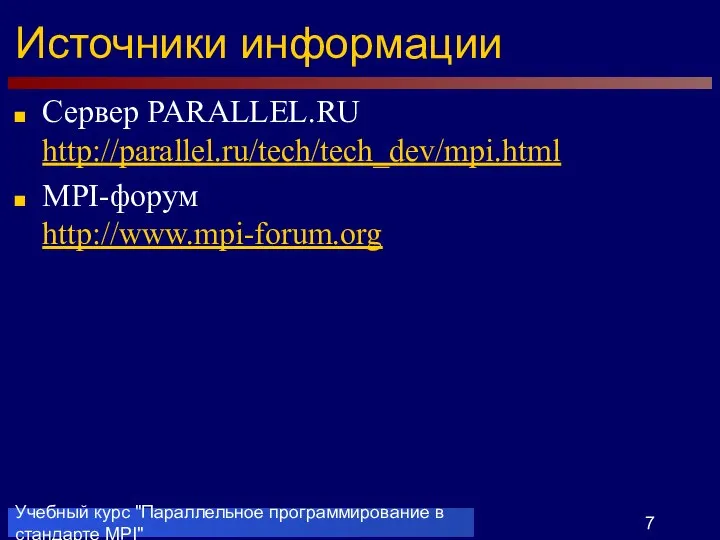 Учебный курс "Параллельное программирование в стандарте MPI" Источники информации Сервер PARALLEL.RU http://parallel.ru/tech/tech_dev/mpi.html MPI-форум http://www.mpi-forum.org