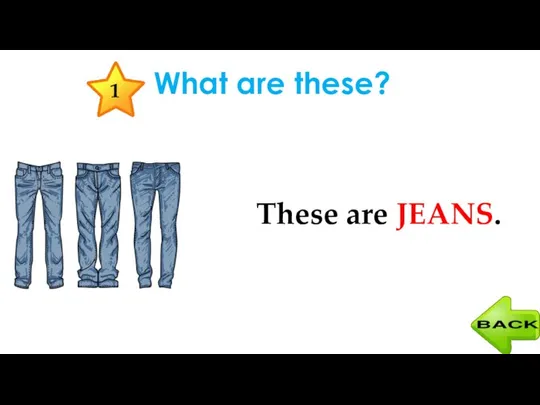 What are these? These are JEANS. 1