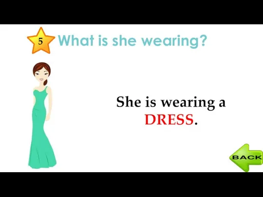 What is she wearing? She is wearing a DRESS. 5