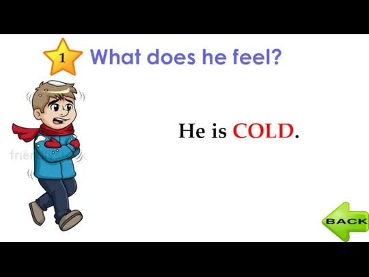 What does he feel? He is COLD. 1