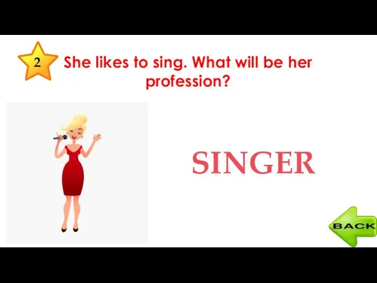 She likes to sing. What will be her profession? SINGER 2