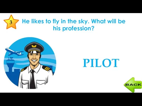 He likes to fly in the sky. What will be his profession? PILOT 3