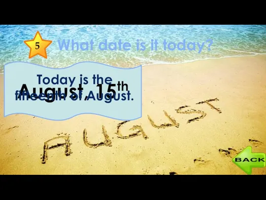 5 What date is it today? August, 15th Today is the fifteenth of August.