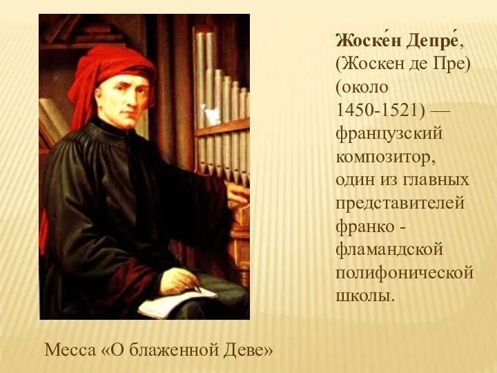 Жоске́н Депре́, (Жоскен де Пре) (около 1450-1521) — французский композитор, один