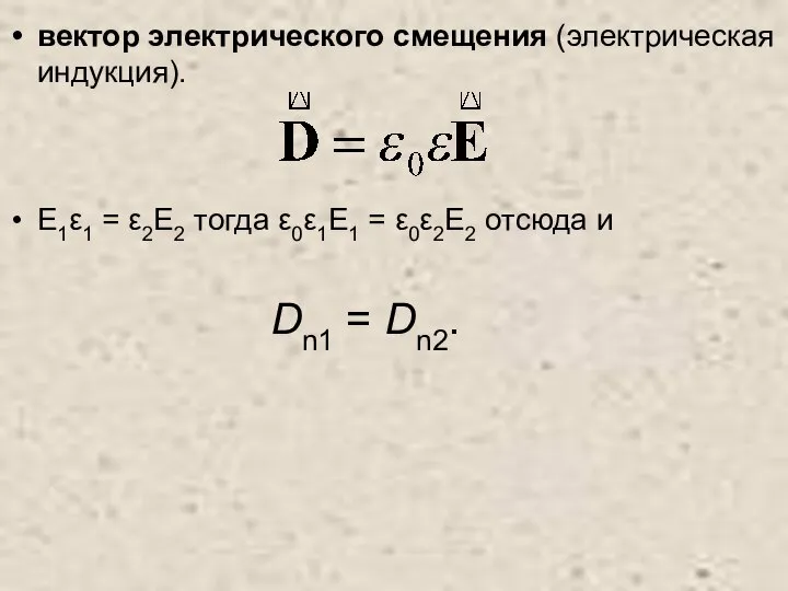 вектор электрического смещения (электрическая индукция). E1ε1 = ε2E2 тогда ε0ε1E1 =