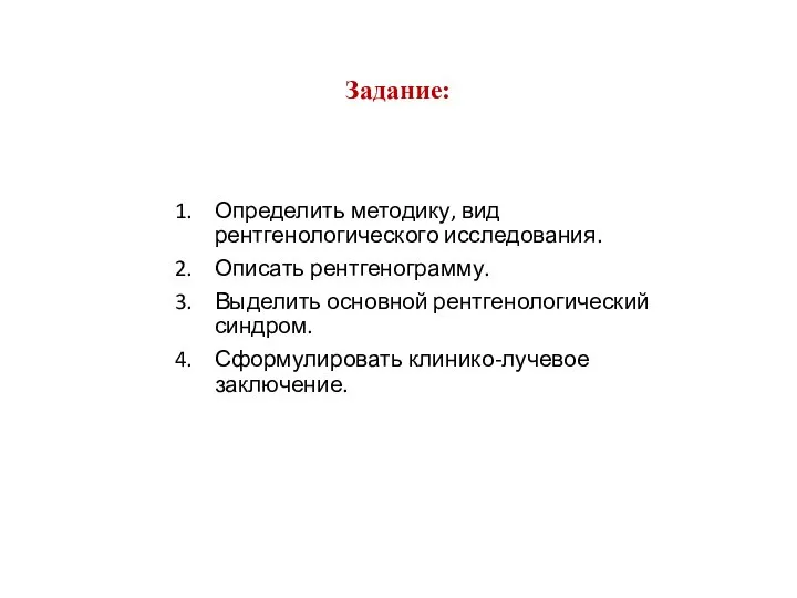 Задание: Определить методику, вид рентгенологического исследования. Описать рентгенограмму. Выделить основной рентгенологический синдром. Сформулировать клинико-лучевое заключение.