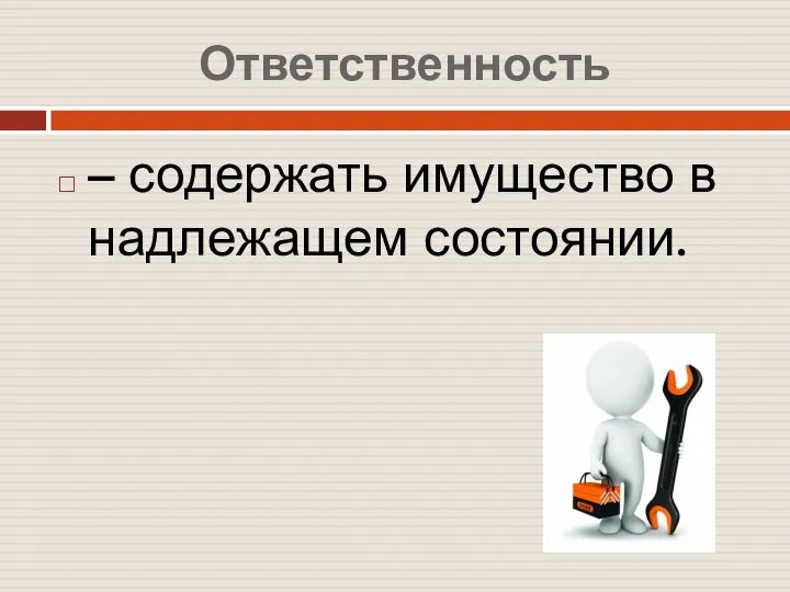 Ответственность – содержать имущество в надлежащем состоянии.