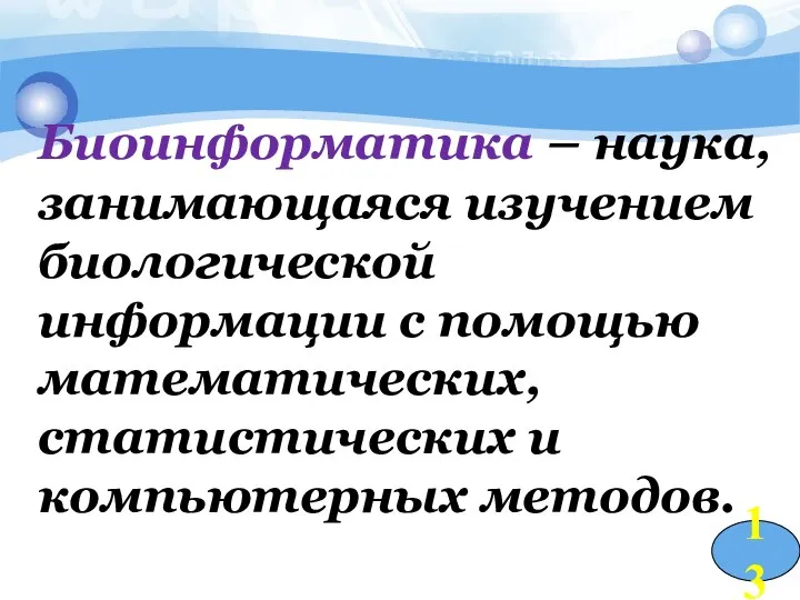 Биоинформатика – наука, занимающаяся изучением биологической информации с помощью математических, статистических и компьютерных методов. 13