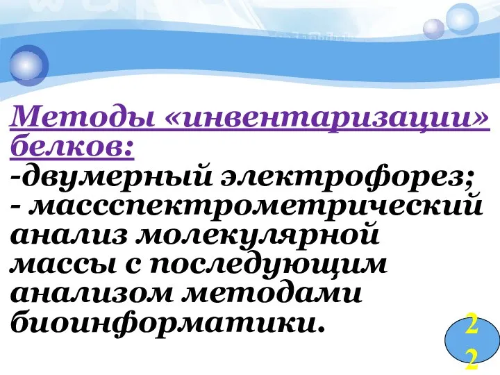 Методы «инвентаризации» белков: -двумерный электрофорез; - массспектрометрический анализ молекулярной массы с последующим анализом методами биоинформатики. 22