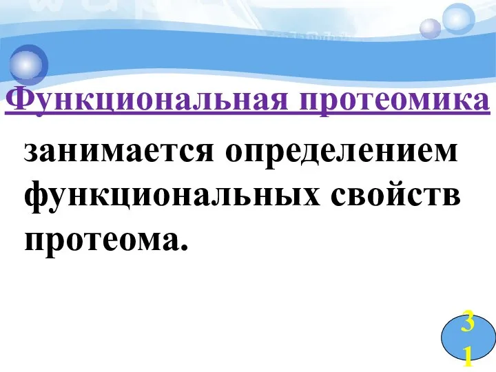 Функциональная протеомика занимается определением функциональных свойств протеома. 31