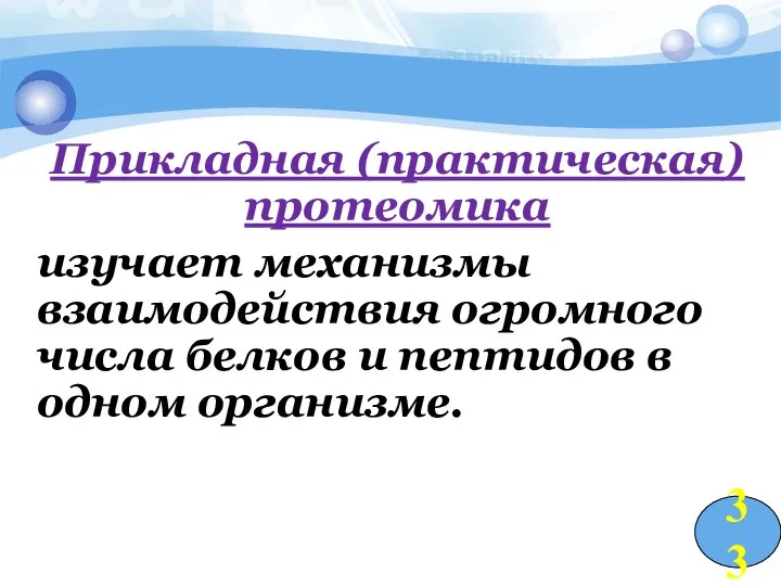 Прикладная (практическая) протеомика изучает механизмы взаимодействия огромного числа белков и пептидов в одном организме. 33