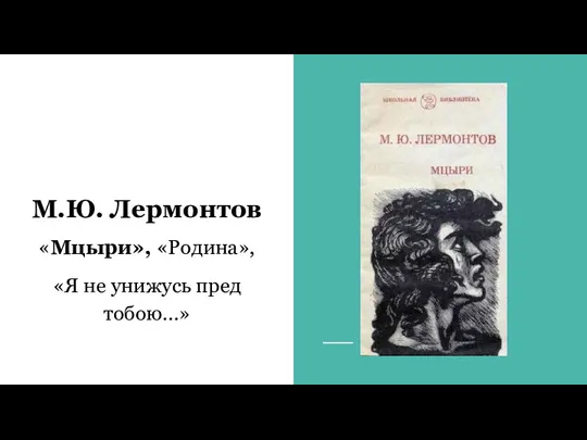 М.Ю. Лермонтов «Мцыри», «Родина», «Я не унижусь пред тобою…»