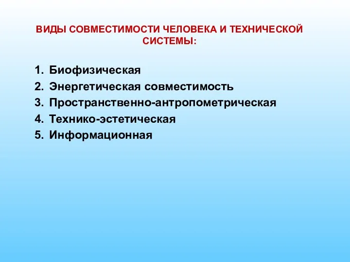 ВИДЫ СОВМЕСТИМОСТИ ЧЕЛОВЕКА И ТЕХНИЧЕСКОЙ СИСТЕМЫ: Биофизическая Энергетическая совместимость Пространственно-антропометрическая Технико-эстетическая Информационная