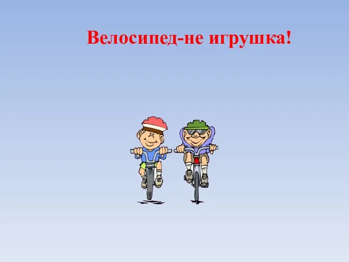 Велосипед-не игрушка!