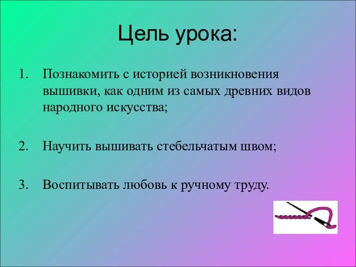 Цель урока: Познакомить с историей возникновения вышивки, как одним из самых