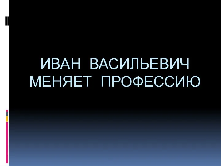 ИВАН ВАСИЛЬЕВИЧ МЕНЯЕТ ПРОФЕССИЮ