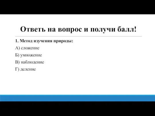 Ответь на вопрос и получи балл! 1. Метод изучения природы: А)