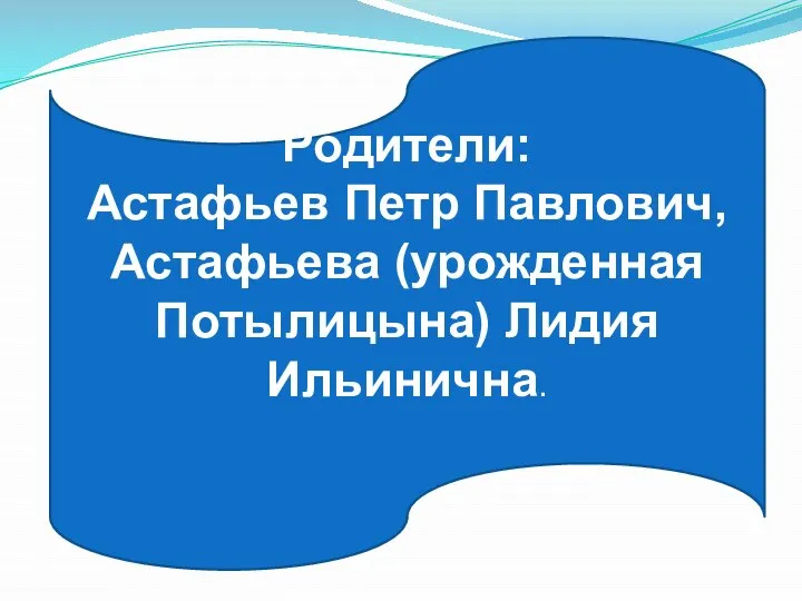 Родители: Астафьев Петр Павлович, Астафьева (урожденная Потылицына) Лидия Ильинична.