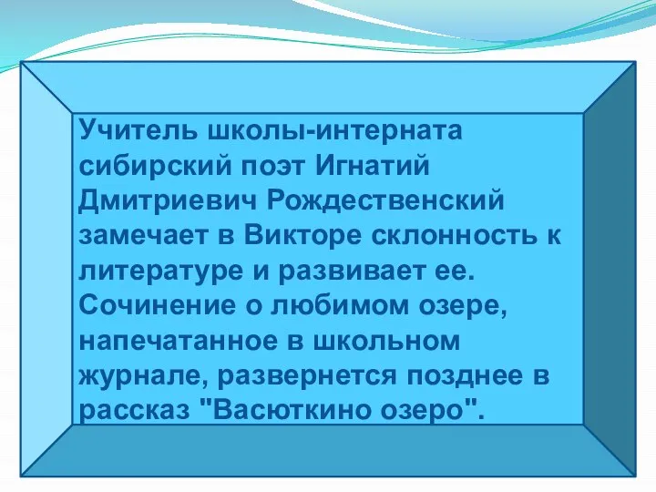 Учитель школы-интерната сибирский поэт Игнатий Дмитриевич Рождественский замечает в Викторе склонность