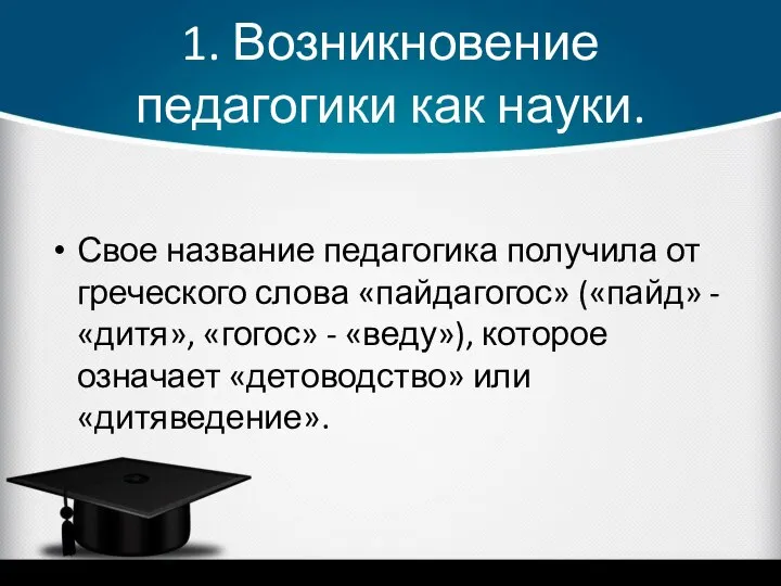 1. Возникновение педагогики как науки. Свое название педагогика получила от греческого