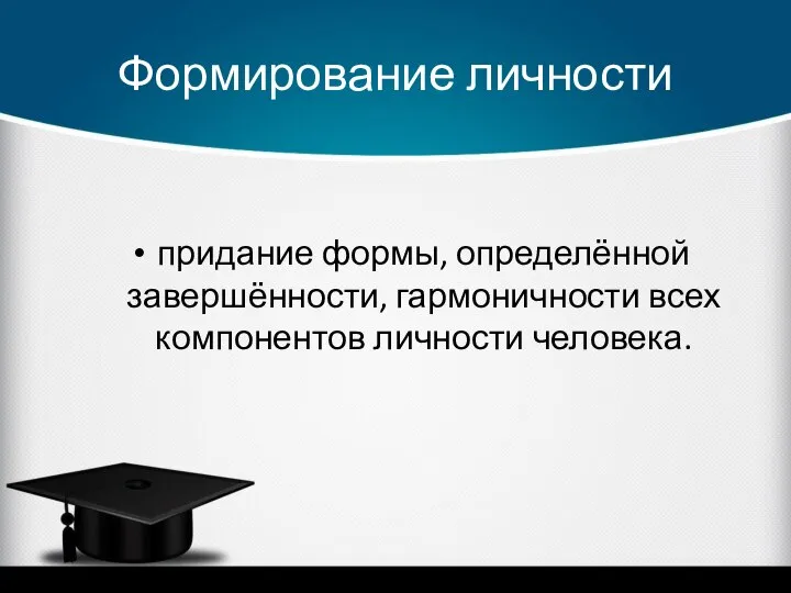 Формирование личности придание формы, определённой завершённости, гармоничности всех компонентов личности человека.