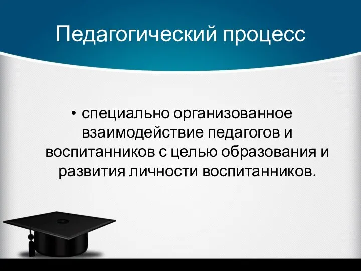 Педагогический процесс специально организованное взаимодействие педагогов и воспитанников с целью образования и развития личности воспитанников.