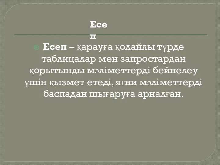 Есеп – қарауға қолайлы түрде таблицалар мен запростардан қорытынды мәліметтерді бейнелеу