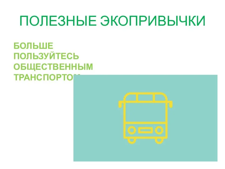 ПОЛЕЗНЫЕ ЭКОПРИВЫЧКИ БОЛЬШЕ ПОЛЬЗУЙТЕСЬ ОБЩЕСТВЕННЫМ ТРАНСПОРТОМ