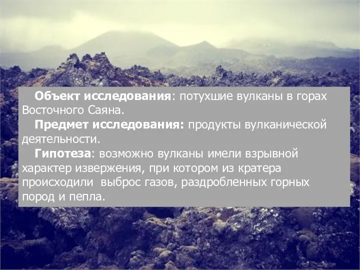 Объект исследования: потухшие вулканы в горах Восточного Саяна. Предмет исследования: продукты