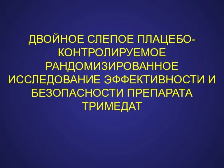 ДВОЙНОЕ СЛЕПОЕ ПЛАЦЕБО-КОНТРОЛИРУЕМОЕ РАНДОМИЗИРОВАННОЕ ИССЛЕДОВАНИЕ ЭФФЕКТИВНОСТИ И БЕЗОПАСНОСТИ ПРЕПАРАТА ТРИМЕДАТ