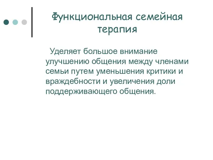 Функциональная семейная терапия Уделяет большое внимание улучшению общения между членами семьи