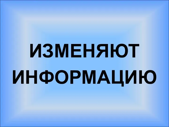 ИЗМЕНЯЮТ ИНФОРМАЦИЮ