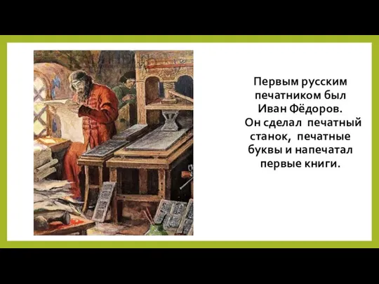 Первым русским печатником был Иван Фёдоров. Он сделал печатный станок, печатные буквы и напечатал первые книги.