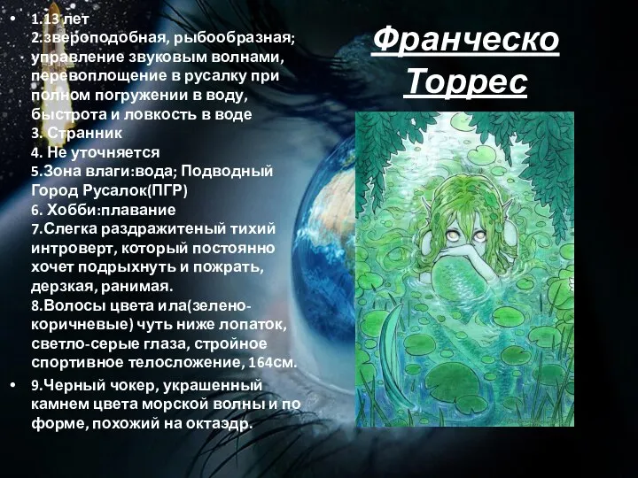 Франческо Торрес 1.13 лет 2.звероподобная, рыбообразная;управление звуковым волнами, перевоплощение в русалку