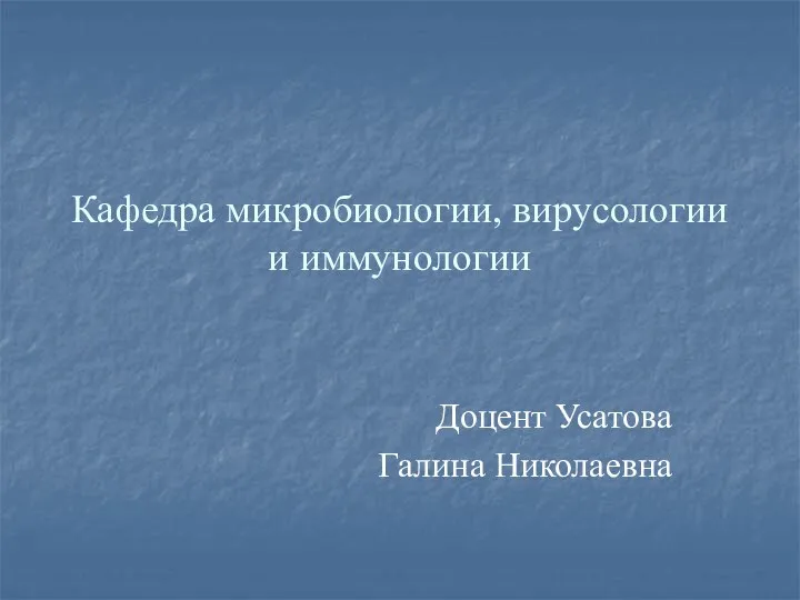 Кафедра микробиологии, вирусологии и иммунологии Доцент Усатова Галина Николаевна