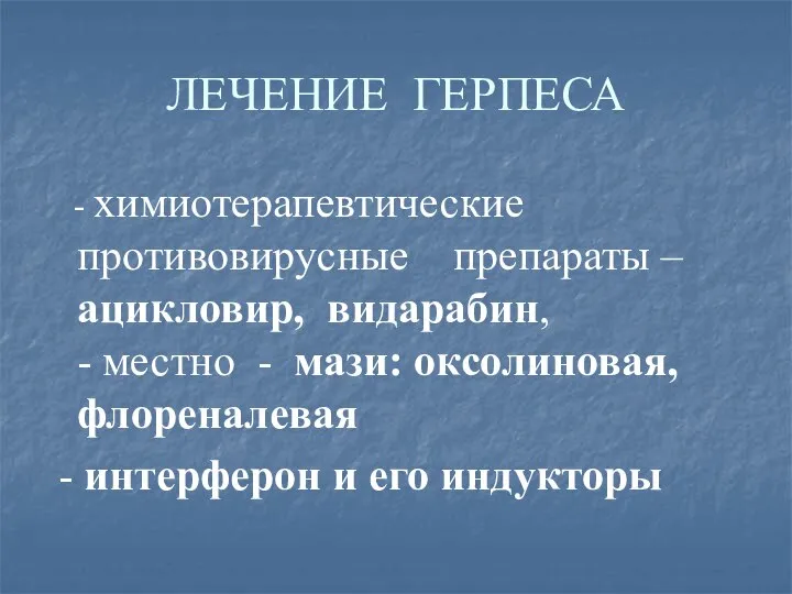 ЛЕЧЕНИЕ ГЕРПЕСА - химиотерапевтические противовирусные препараты – ацикловир, видарабин, - местно