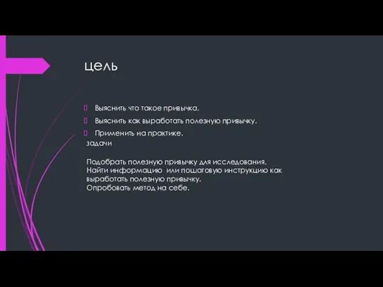 цель Выяснить что такое привычка. Выяснить как выработать полезную привычку. Применить