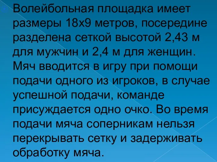 Волейбольная площадка имеет размеры 18х9 метров, посередине разделена сеткой высотой 2,43