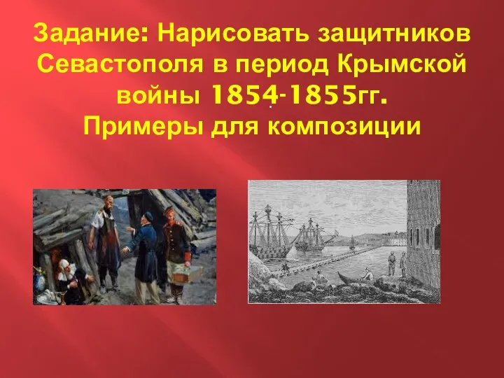 Задание: Нарисовать защитников Севастополя в период Крымской войны 1854-1855гг. Примеры для композиции .