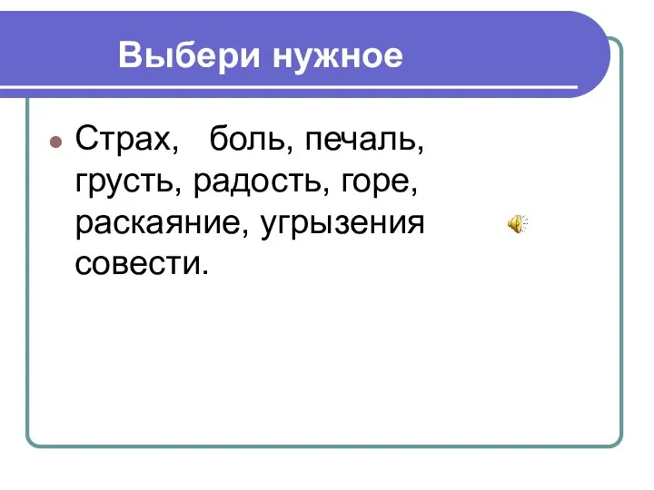 Выбери нужное Страх, боль, печаль, грусть, радость, горе, раскаяние, угрызения совести.