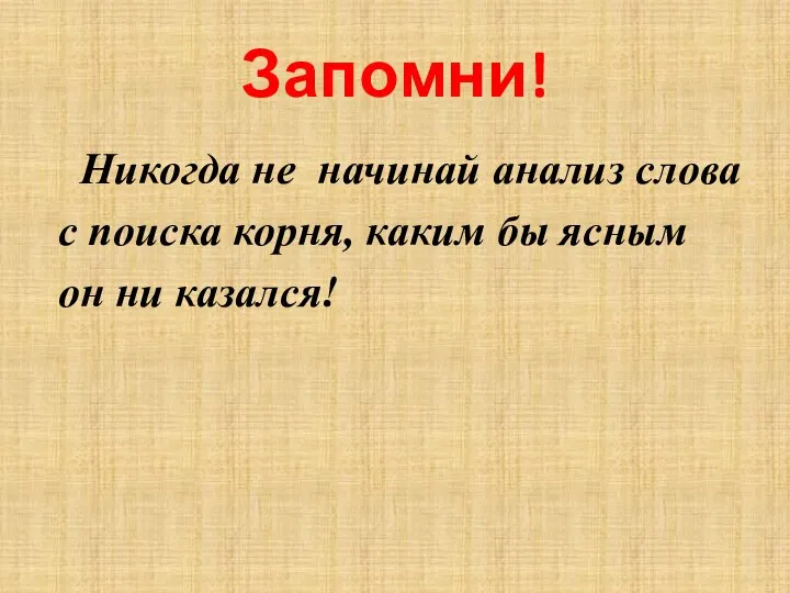 Запомни! Никогда не начинай анализ слова с поиска корня, каким бы ясным он ни казался!