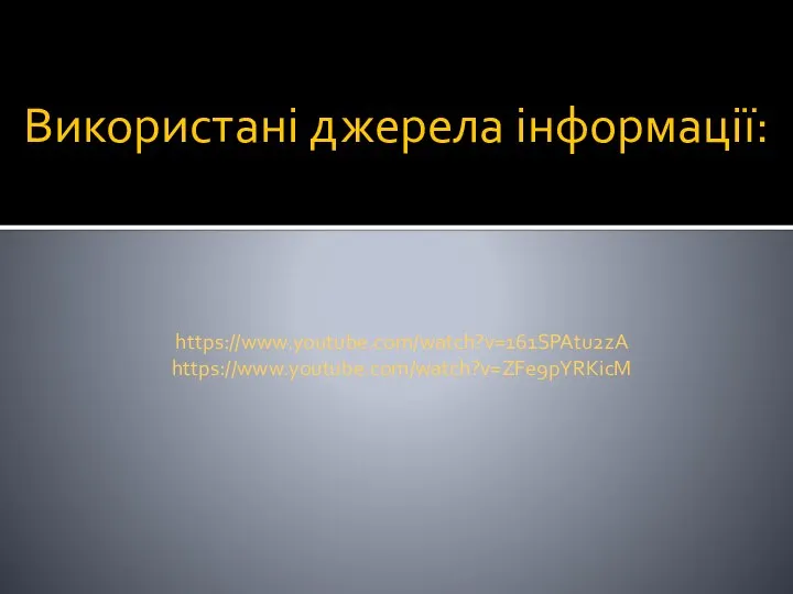 Використані джерела інформації: https://www.youtube.com/watch?v=161SPAtu2zA https://www.youtube.com/watch?v=ZFe9pYRKicM