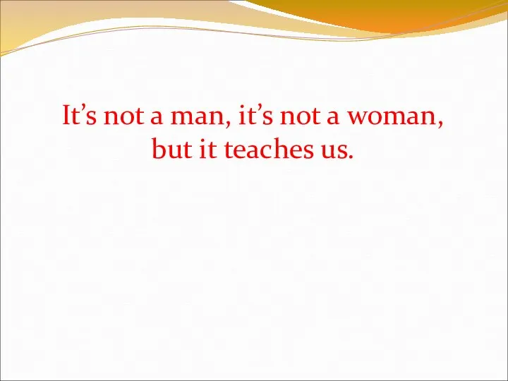 It’s not a man, it’s not a woman, but it teaches us.