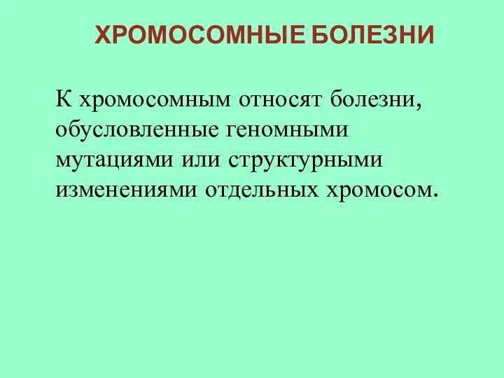 ХРОМОСОМНЫЕ БОЛЕЗНИ К хромосомным относят болезни, обусловленные геномными мутациями или структурными изменениями отдельных хромосом.