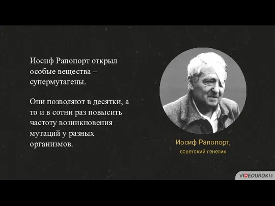 Иосиф Рапопорт открыл особые вещества –супермутагены. Они позволяют в десятки, а