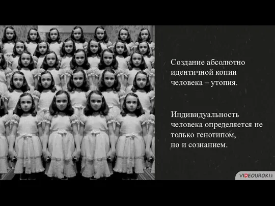 Создание абсолютно идентичной копии человека – утопия. Индивидуальность человека определяется не только генотипом, но и сознанием.